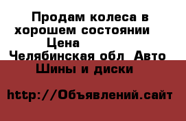 Продам колеса в хорошем состоянии! › Цена ­ 20 000 - Челябинская обл. Авто » Шины и диски   